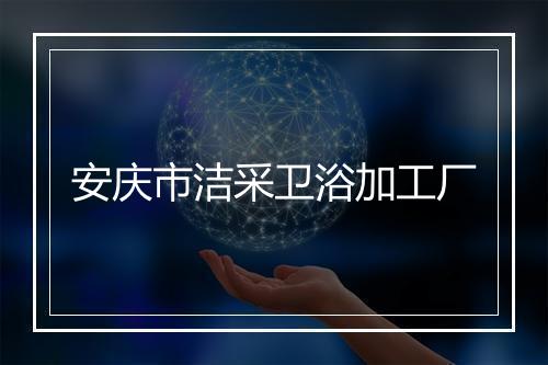 安庆市洁采卫浴加工厂