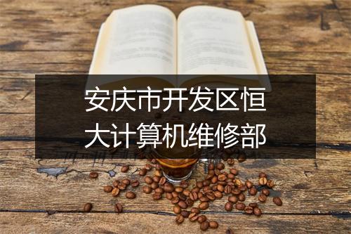 安庆市开发区恒大计算机维修部