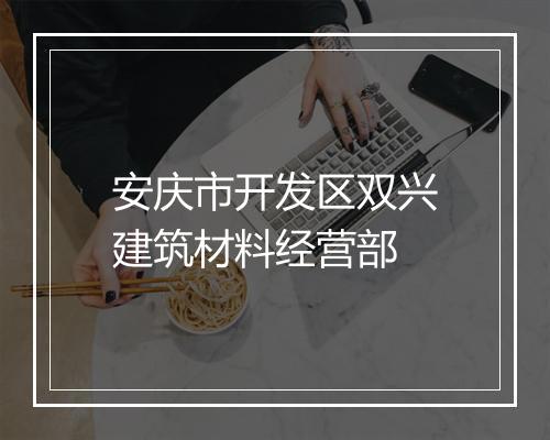 安庆市开发区双兴建筑材料经营部