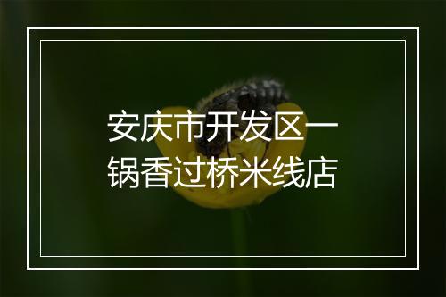 安庆市开发区一锅香过桥米线店