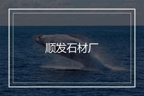 顺发石材厂