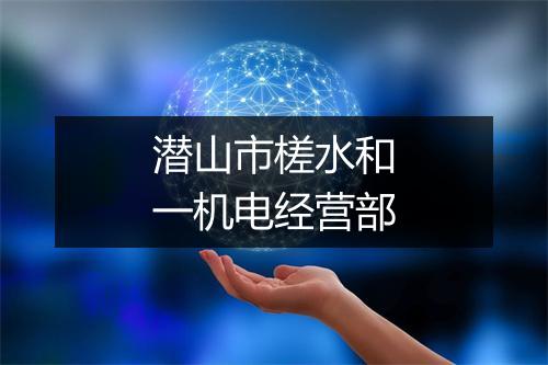 潜山市槎水和一机电经营部