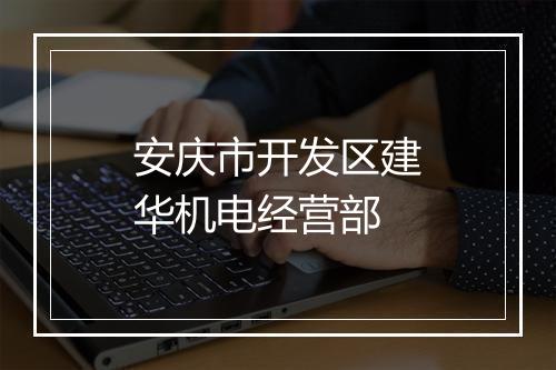 安庆市开发区建华机电经营部