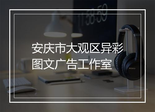 安庆市大观区异彩图文广告工作室