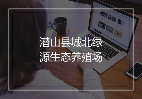 潜山县城北绿源生态养殖场
