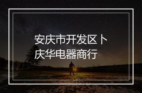 安庆市开发区卜庆华电器商行