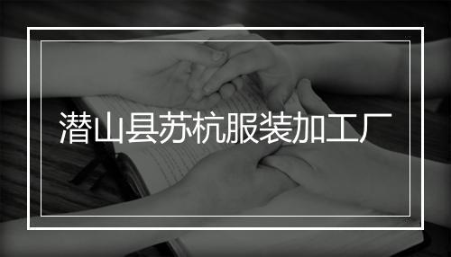 潜山县苏杭服装加工厂