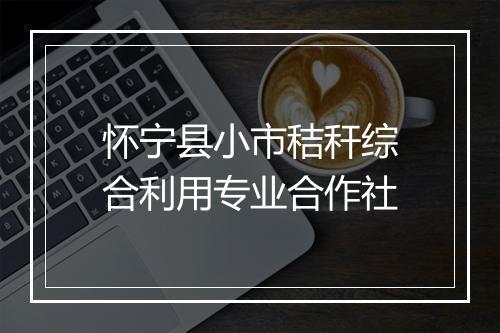 怀宁县小市秸秆综合利用专业合作社