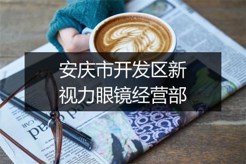 安庆市开发区新视力眼镜经营部
