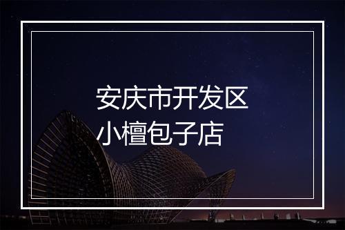 安庆市开发区小檀包子店