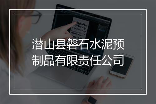潜山县磐石水泥预制品有限责任公司