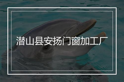潜山县安扬门窗加工厂