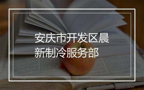安庆市开发区晨新制冷服务部
