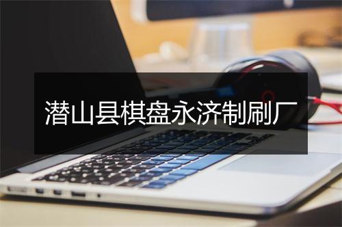 潜山县棋盘永济制刷厂