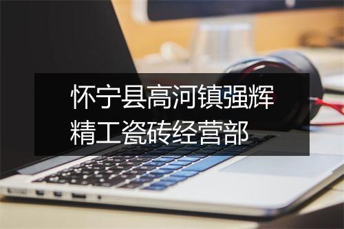 怀宁县高河镇强辉精工瓷砖经营部