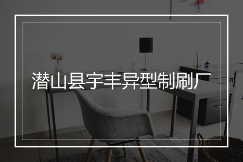 潜山县宇丰异型制刷厂
