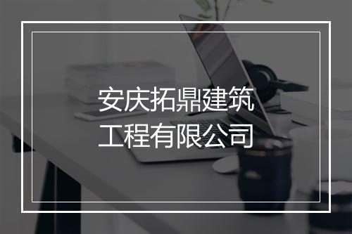 安庆拓鼎建筑工程有限公司