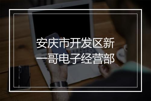 安庆市开发区新一哥电子经营部