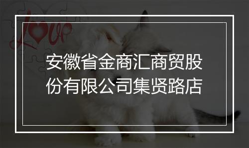 安徽省金商汇商贸股份有限公司集贤路店