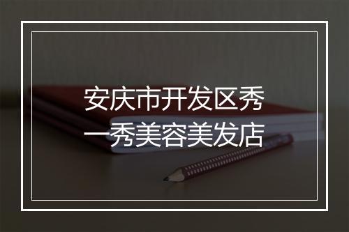 安庆市开发区秀一秀美容美发店