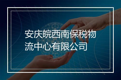 安庆皖西南保税物流中心有限公司