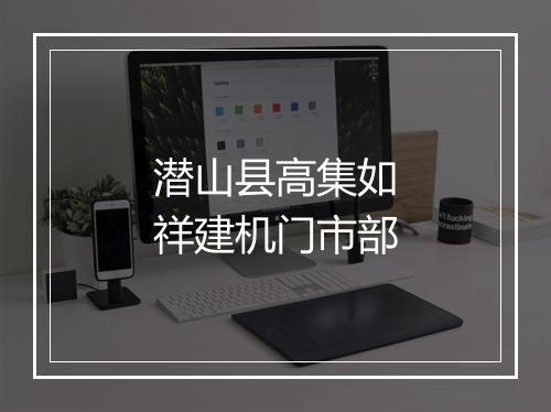 潜山县高集如祥建机门市部