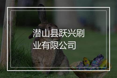 潜山县跃兴刷业有限公司