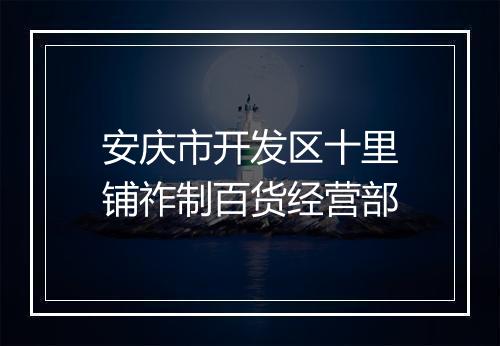安庆市开发区十里铺祚制百货经营部