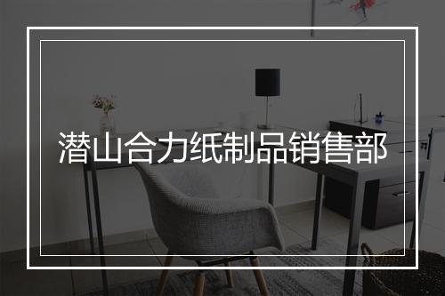 潜山合力纸制品销售部