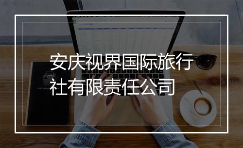 安庆视界国际旅行社有限责任公司