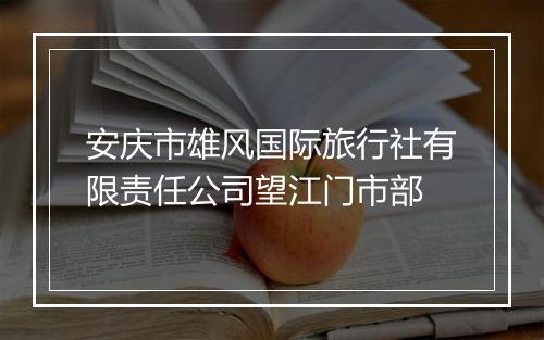 安庆市雄风国际旅行社有限责任公司望江门市部