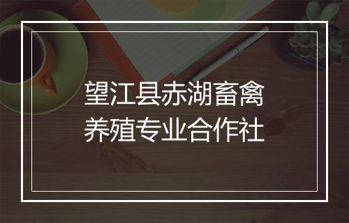望江县赤湖畜禽养殖专业合作社