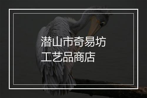 潜山市奇易坊工艺品商店