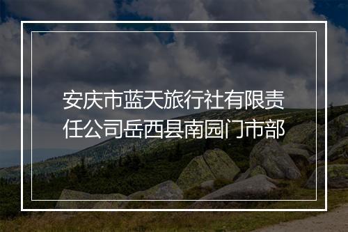 安庆市蓝天旅行社有限责任公司岳西县南园门市部
