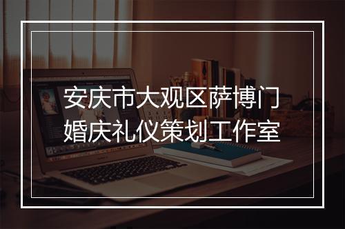安庆市大观区萨博门婚庆礼仪策划工作室