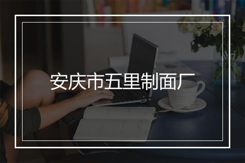 安庆市五里制面厂
