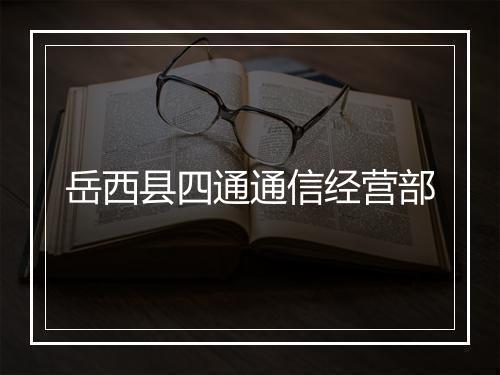 岳西县四通通信经营部