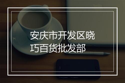 安庆市开发区晓巧百货批发部