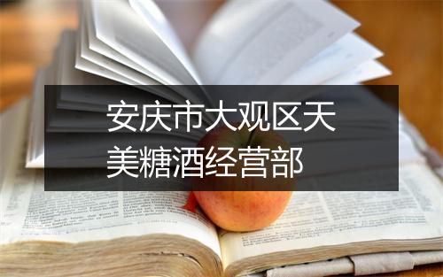 安庆市大观区天美糖酒经营部