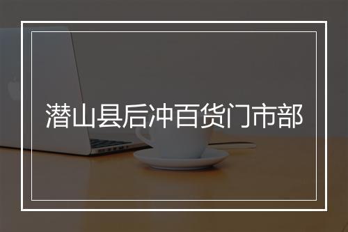 潜山县后冲百货门市部