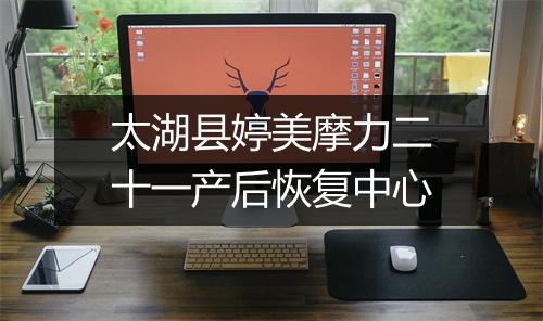 太湖县婷美摩力二十一产后恢复中心