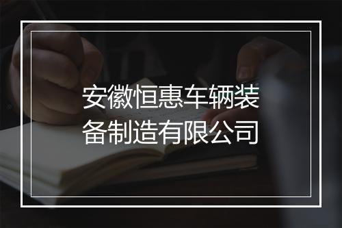 安徽恒惠车辆装备制造有限公司