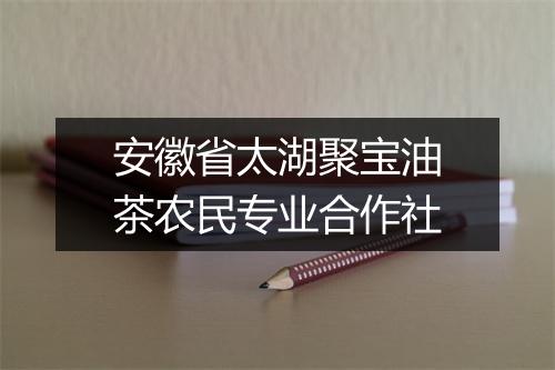 安徽省太湖聚宝油茶农民专业合作社