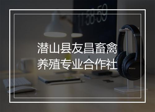 潜山县友昌畜禽养殖专业合作社
