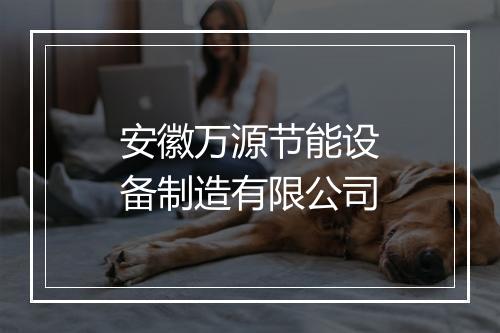 安徽万源节能设备制造有限公司