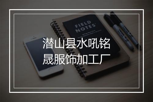 潜山县水吼铭晟服饰加工厂