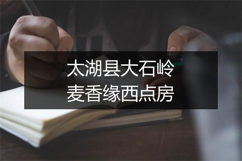 太湖县大石岭麦香缘西点房