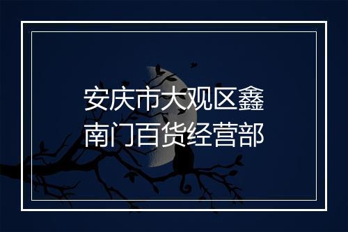 安庆市大观区鑫南门百货经营部