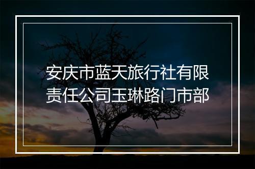 安庆市蓝天旅行社有限责任公司玉琳路门市部