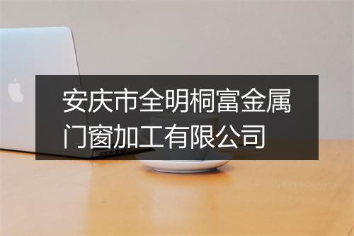 安庆市全明桐富金属门窗加工有限公司